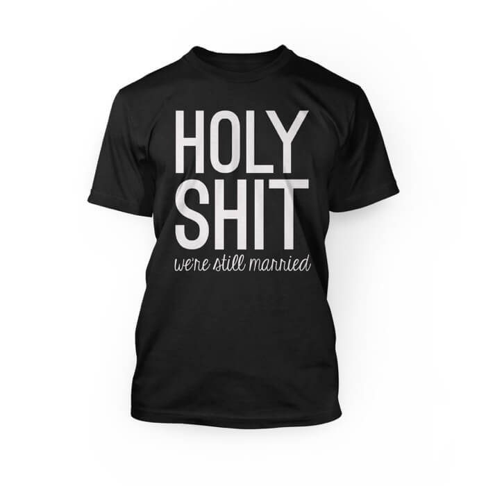 "white holy shit were still married lettering on a black crew neck unisex t-shirt"