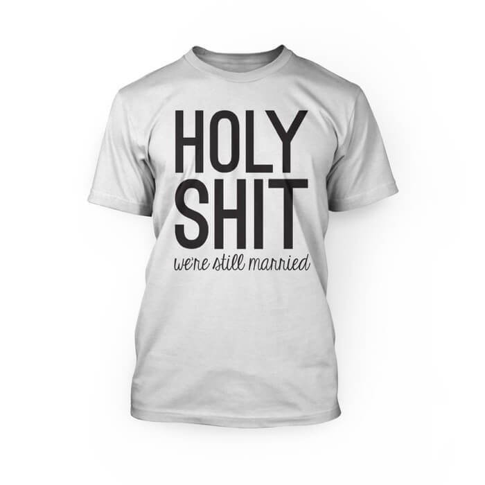 "Black holy shit were still married lettering on a white crew neck unisex t-shirt"