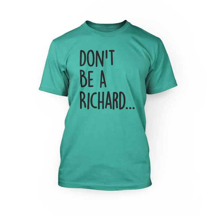 "Black don't be a richard lettering on the front of a teal crew neck unisex t-shirt"