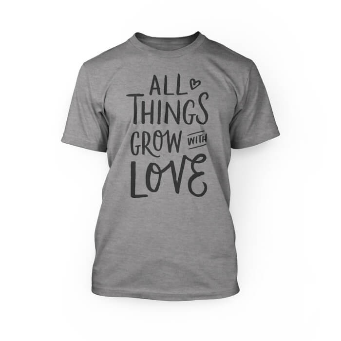 "grey all the things grow with love in a scripted font on the front of an athletic heather crew neck unisex t-shirt"