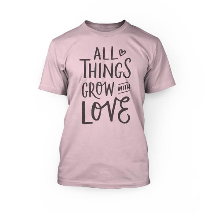 "grey all the things grow with love in a scripted font on the front of a pink crew neck unisex t-shirt"
